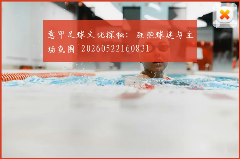 意甲足球文化探秘:狂热球迷与主场氛围_20260522160831