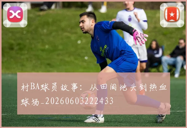 村BA球员故事：从田间地头到热血球场_20260603222433