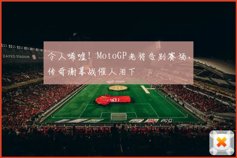 令人唏嘘！MotoGP老将告别赛场，传奇谢幕战催人泪下
