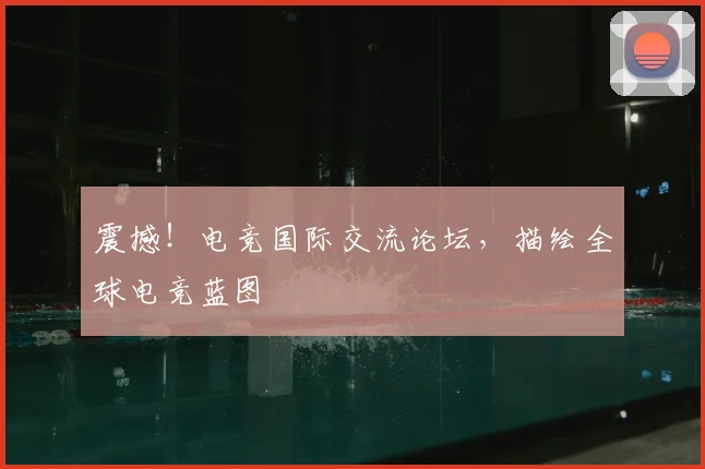 震撼！电竞国际交流论坛，描绘全球电竞蓝图