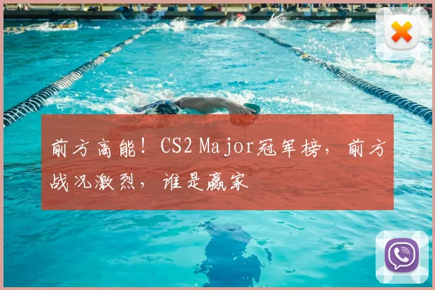 前方高能！CS2 Major冠军榜，前方战况激烈，谁是赢家