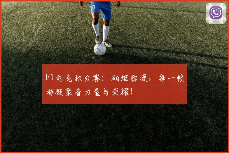 F1电竞积分赛：硝烟弥漫，每一帧都凝聚着力量与荣耀！