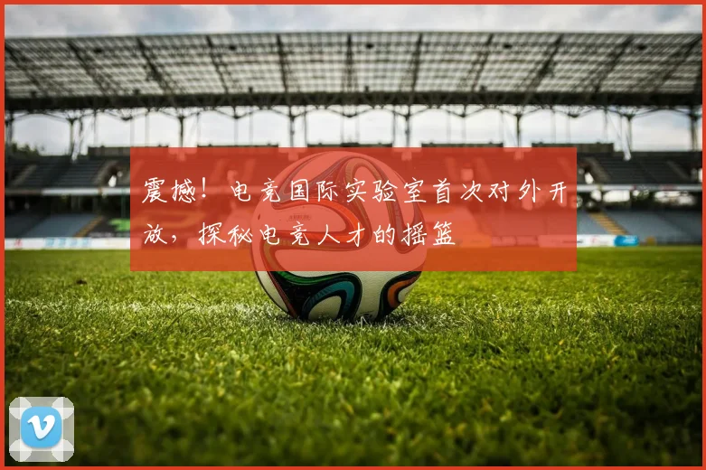 震撼！电竞国际实验室首次对外开放，探秘电竞人才的摇篮