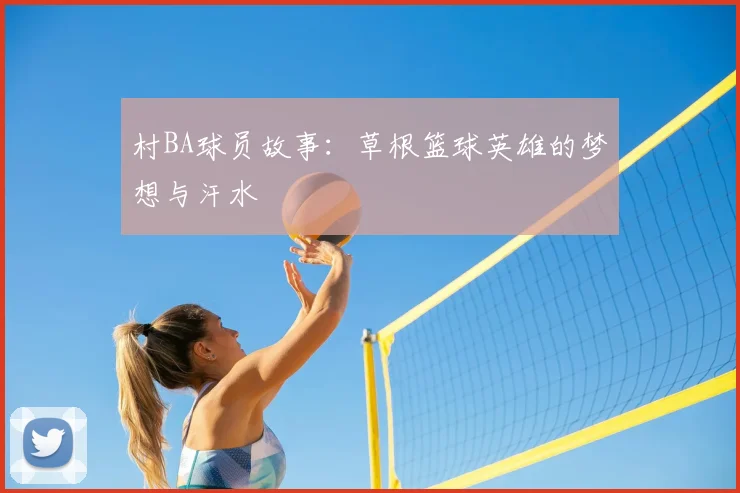 村BA球员故事：草根篮球英雄的梦想与汗水
