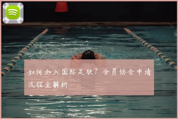 如何加入国际足联？会员协会申请流程全解析