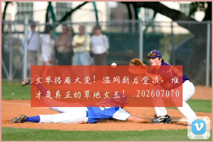 女单格局大变!温网新后登顶,谁才是真正的草地女王!_20260707022211
