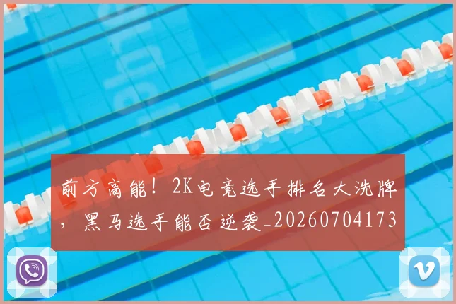 前方高能！2K电竞选手排名大洗牌，黑马选手能否逆袭_20260704173941