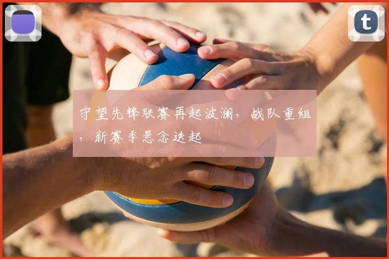 守望先锋联赛再起波澜,战队重组,新赛季悬念迭起