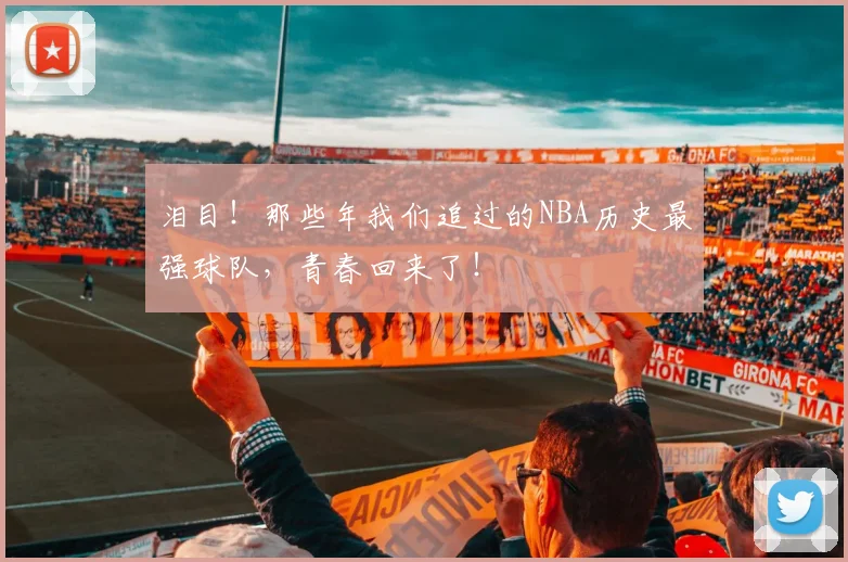 泪目！那些年我们追过的NBA历史最强球队，青春回来了！