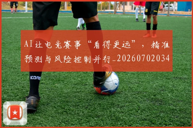 AI让电竞赛事“看得更远”,精准预测与风险控制并行_20260702034903