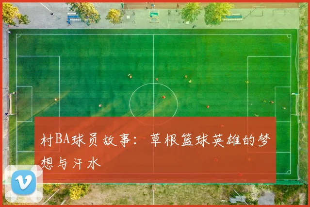 村BA球员故事:草根篮球英雄的梦想与汗水