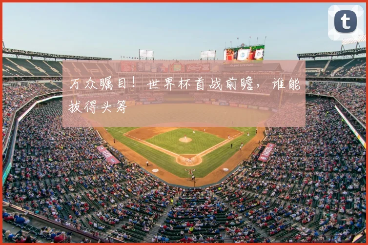 万众瞩目！世界杯首战前瞻，谁能拔得头筹