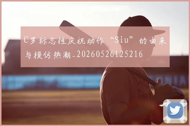C罗标志性庆祝动作“Siu”的由来与模仿热潮_20260526125216