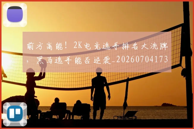 前方高能！2K电竞选手排名大洗牌，黑马选手能否逆袭_20260704173941