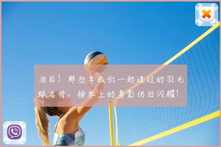 泪目！那些年我们一起追过的羽毛球名将，榜单上的身影仍旧闪耀！