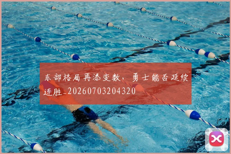 东部格局再添变数，勇士能否延续连胜_20260703204320